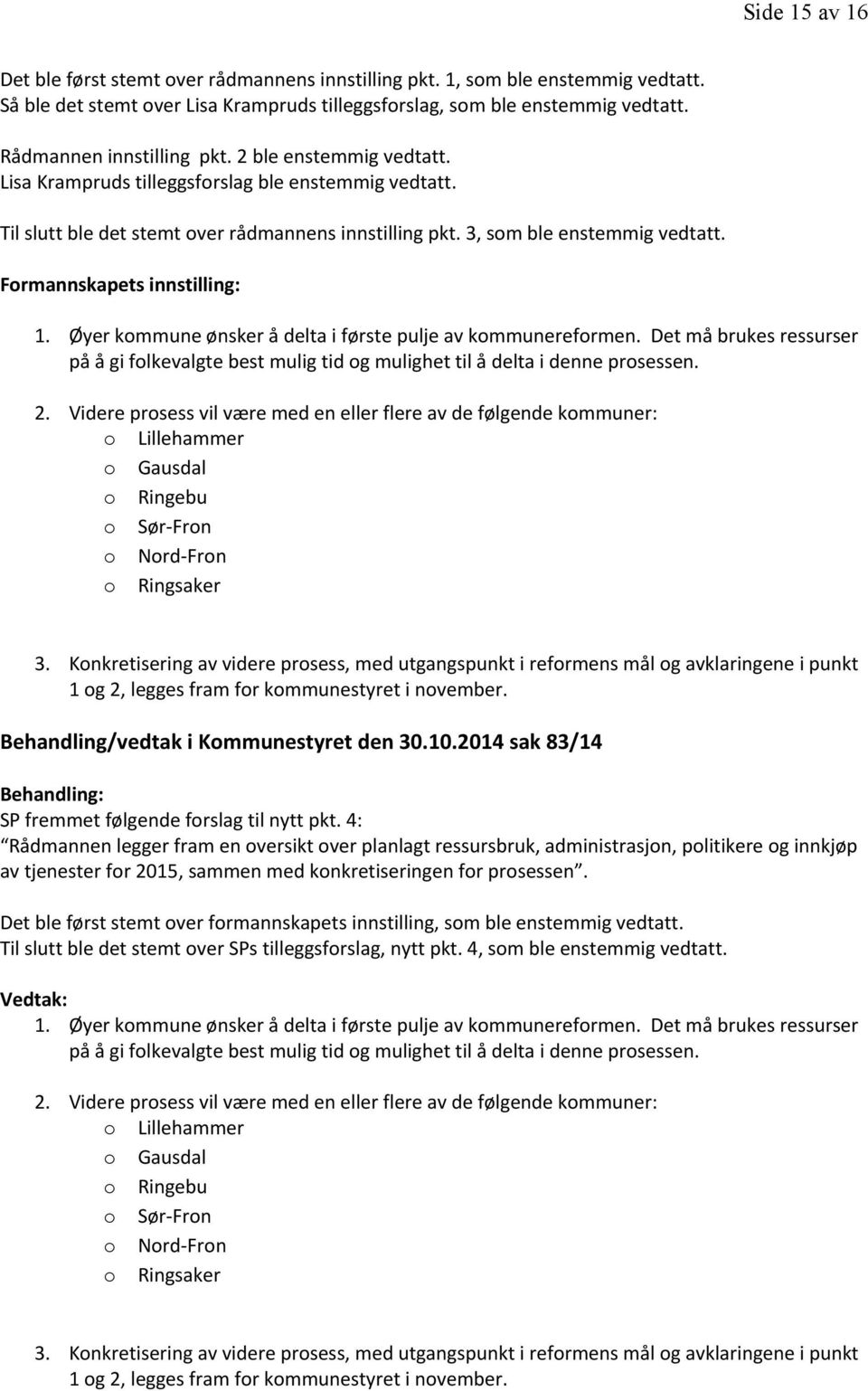 Formannskapets innstilling: 1. Øyer kommune ønsker å delta i første pulje av kommunereformen. Det må brukes ressurser på å gi folkevalgte best mulig tid og mulighet til å delta i denne prosessen. 2.