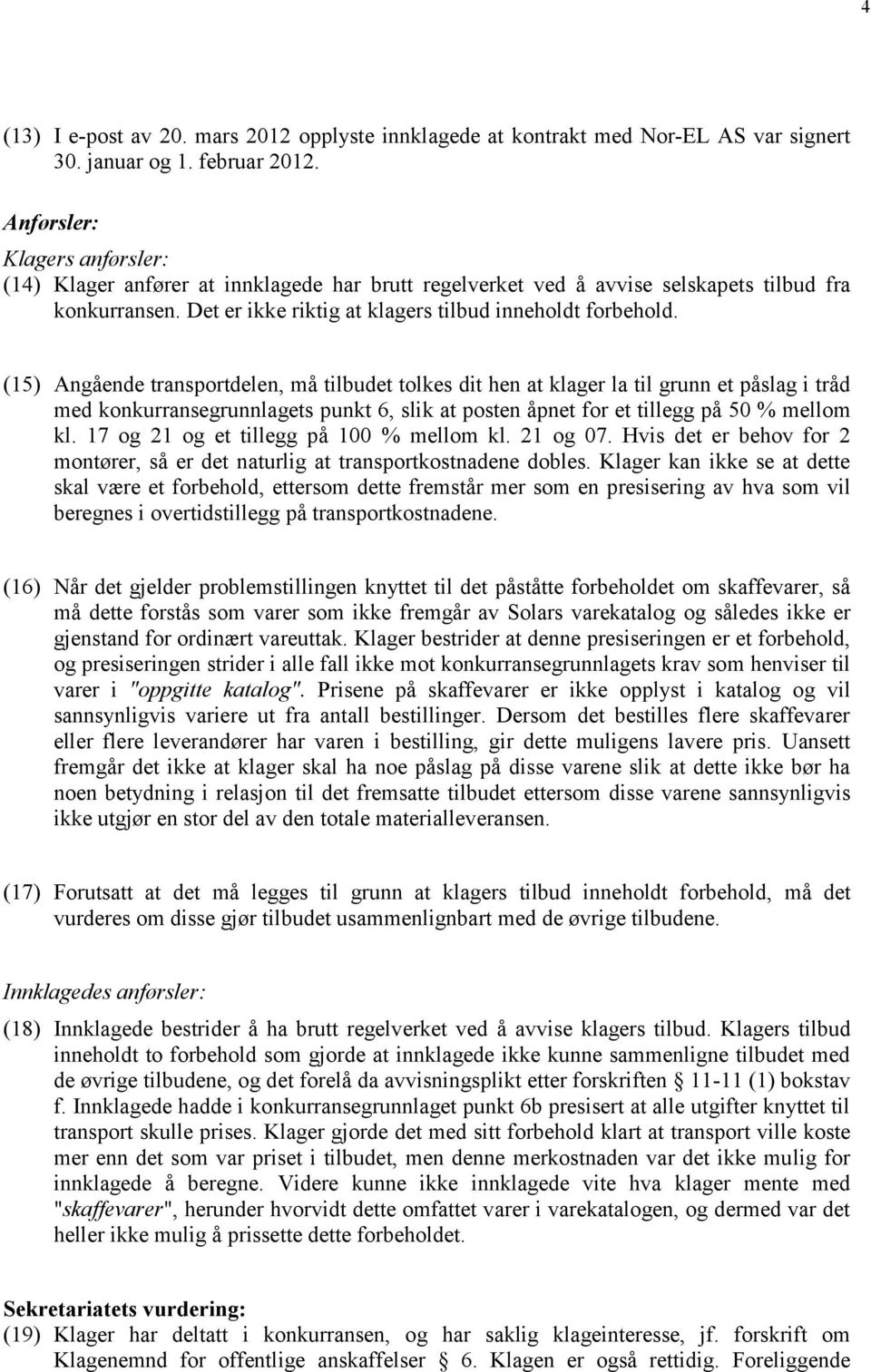 (15) Angående transportdelen, må tilbudet tolkes dit hen at klager la til grunn et påslag i tråd med konkurransegrunnlagets punkt 6, slik at posten åpnet for et tillegg på 50 % mellom kl.