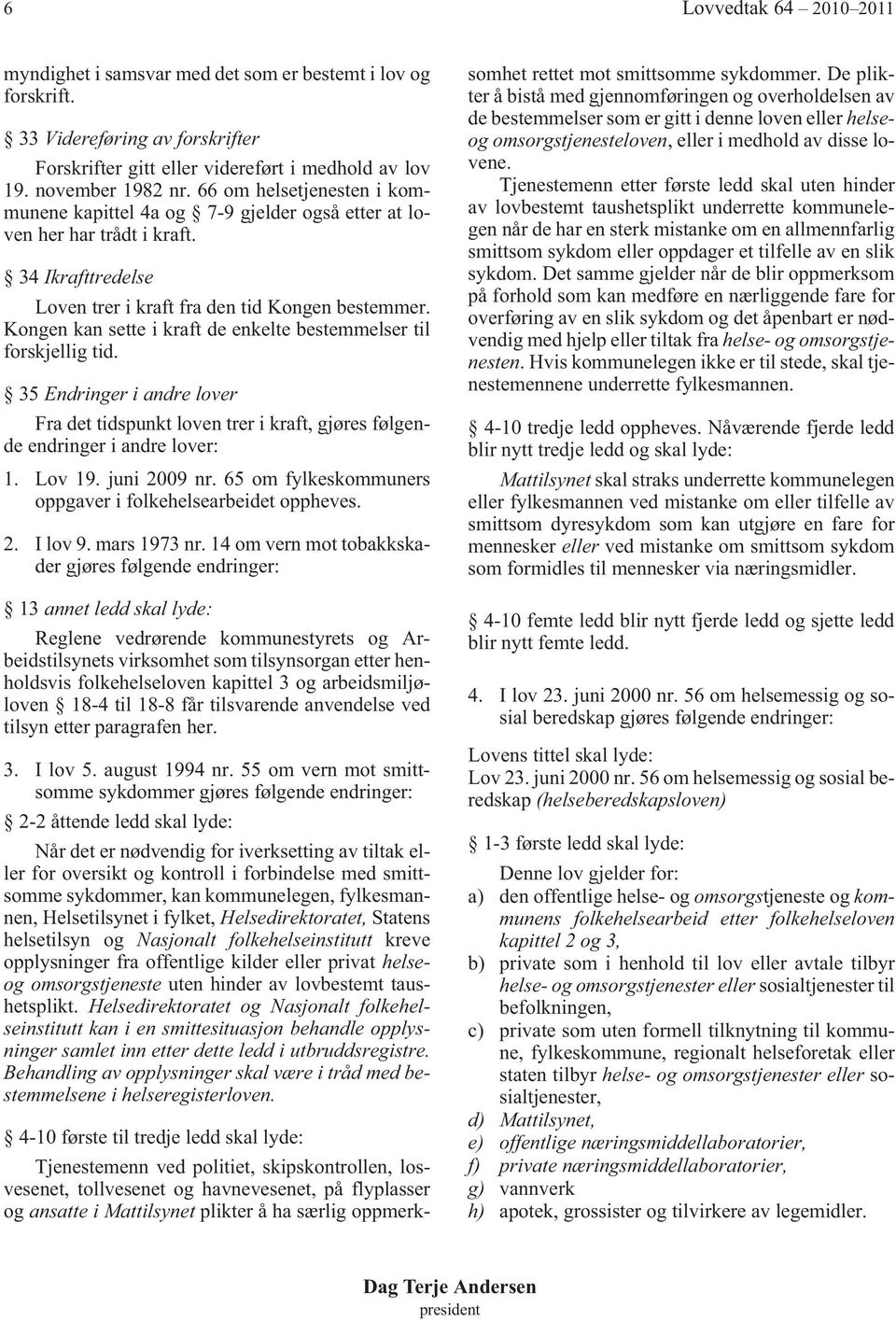 Kongen kan sette i kraft de enkelte bestemmelser til forskjellig tid. 35 Endringer i andre lover Fra det tidspunkt loven trer i kraft, gjøres følgende endringer i andre lover: 1. Lov 19. juni 2009 nr.