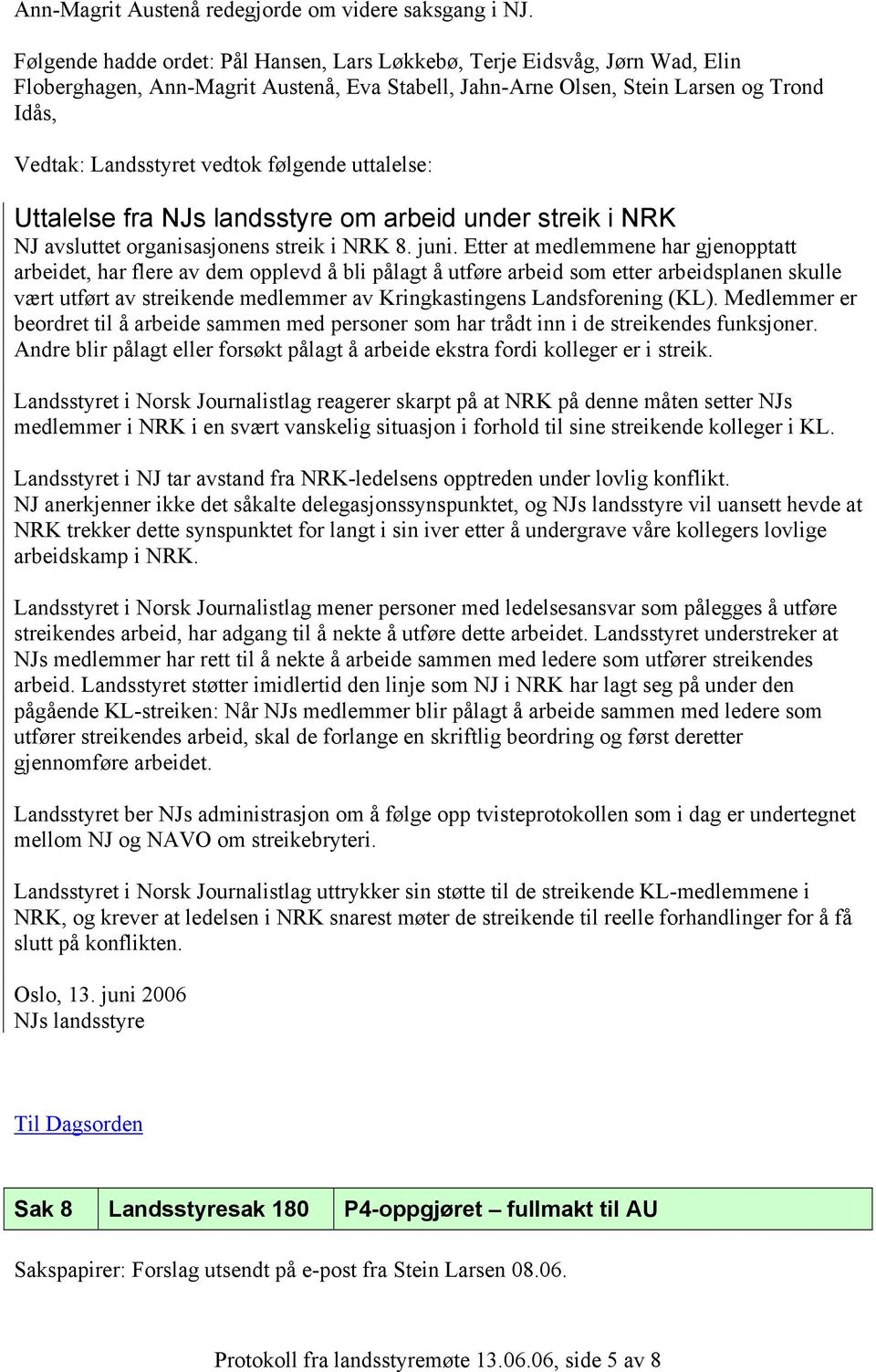følgende uttalelse: Uttalelse fra NJs landsstyre om arbeid under streik i NRK NJ avsluttet organisasjonens streik i NRK 8. juni.