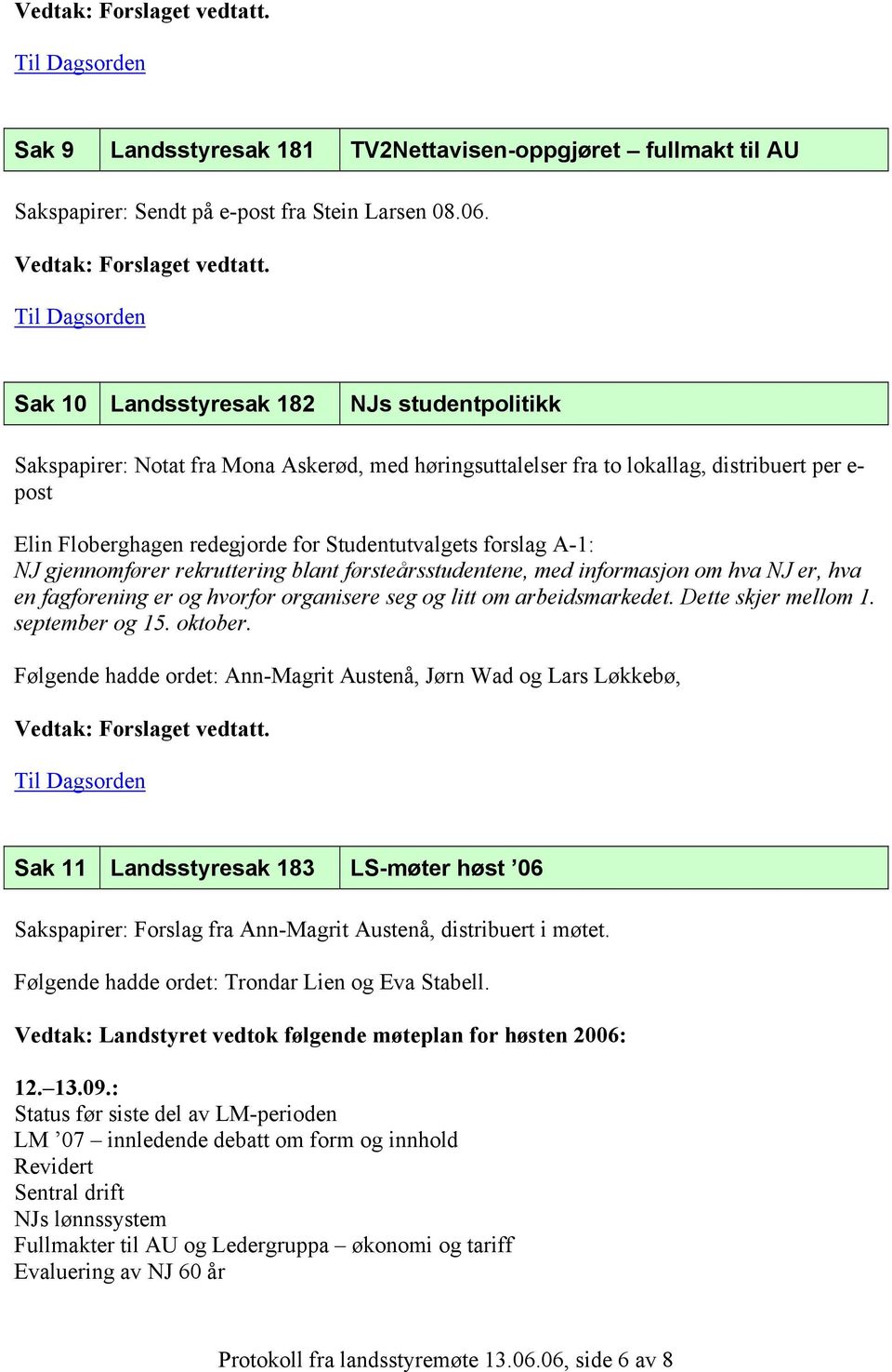 forslag A-1: NJ gjennomfører rekruttering blant førsteårsstudentene, med informasjon om hva NJ er, hva en fagforening er og hvorfor organisere seg og litt om arbeidsmarkedet. Dette skjer mellom 1.