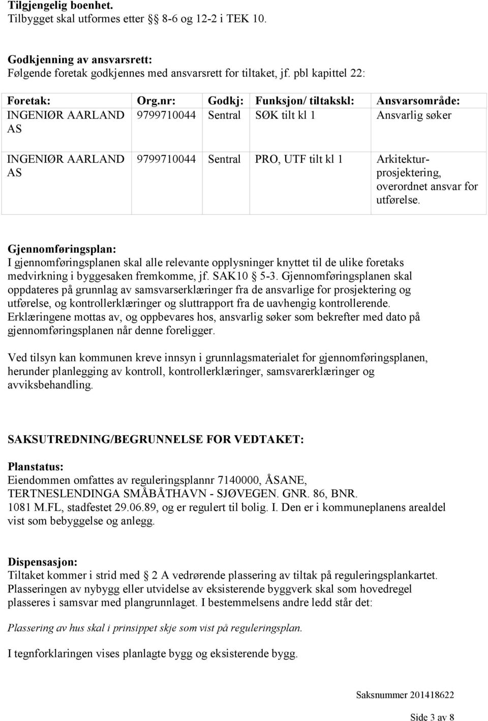 overordnet ansvar for utførelse. Gjennomføringsplan: I gjennomføringsplanen skal alle relevante opplysninger knyttet til de ulike foretaks medvirkning i byggesaken fremkomme, jf. SAK10 5-3.