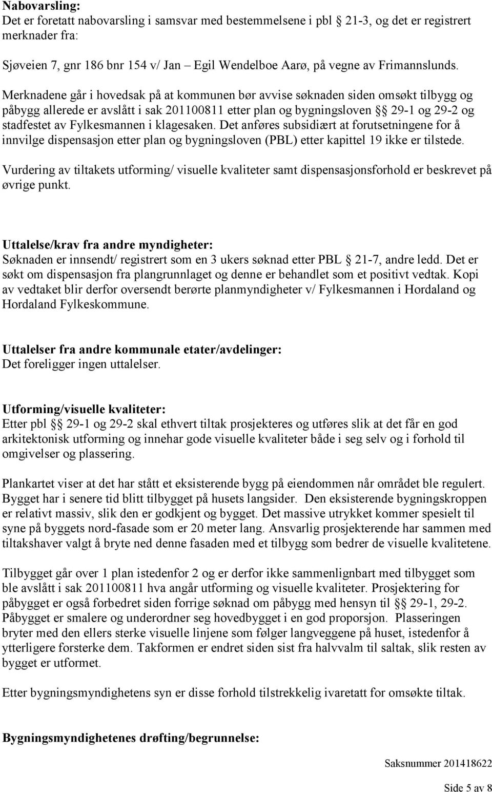 Merknadene går i hovedsak på at kommunen bør avvise søknaden siden omsøkt tilbygg og påbygg allerede er avslått i sak 201100811 etter plan og bygningsloven 29-1 og 29-2 og stadfestet av Fylkesmannen