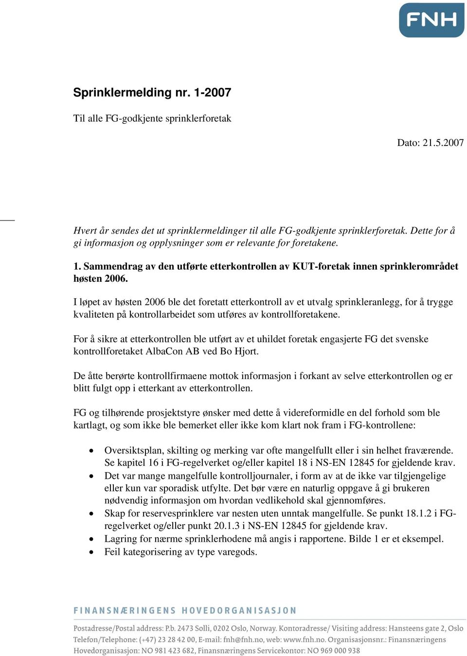 I løpet av høsten 2006 ble det foretatt etterkontroll av et utvalg sprinkleranlegg, for å trygge kvaliteten på kontrollarbeidet som utføres av kontrollforetakene.