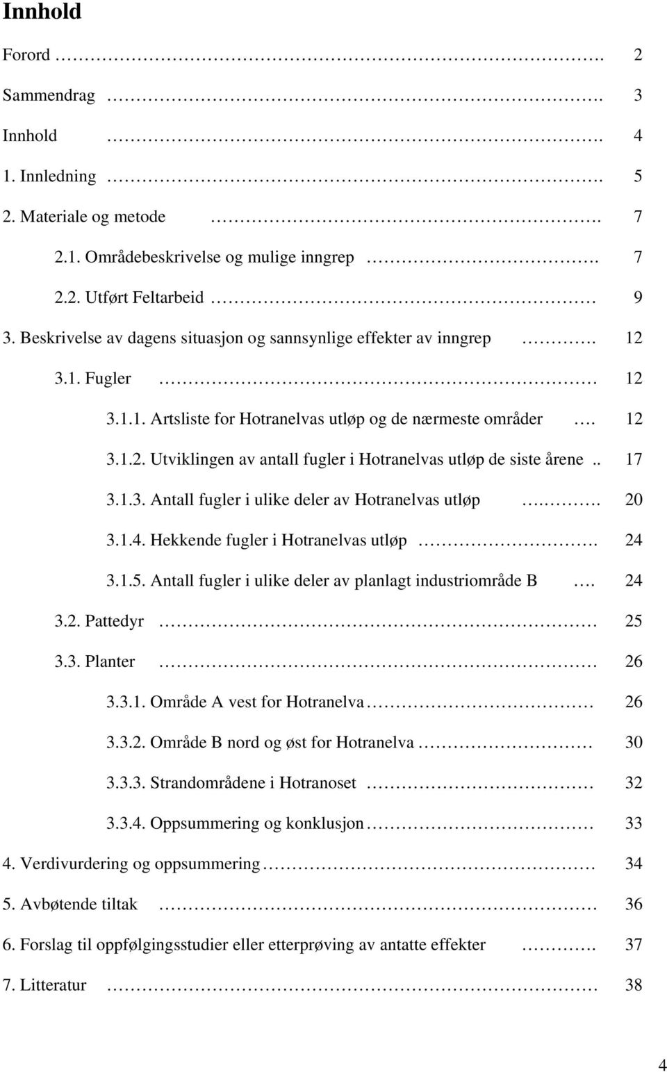 . 17 3.1.3. Antall fugler i ulike deler av Hotranelvas utløp.. 20 3.1.4. Hekkende fugler i Hotranelvas utløp. 24 3.1.5. Antall fugler i ulike deler av planlagt industriområde B. 24 3.2. Pattedyr 25 3.