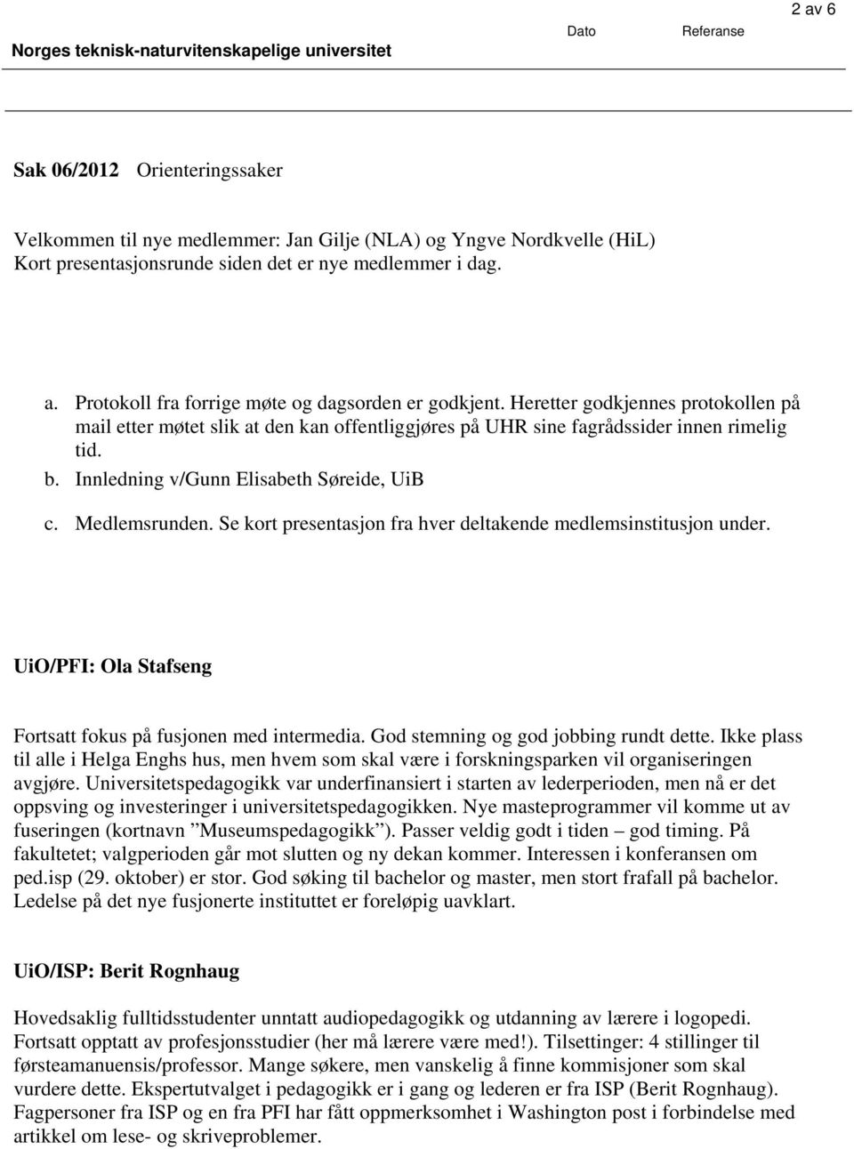 Se kort presentasjon fra hver deltakende medlemsinstitusjon under. UiO/PFI: Ola Stafseng Fortsatt fokus på fusjonen med intermedia. God stemning og god jobbing rundt dette.