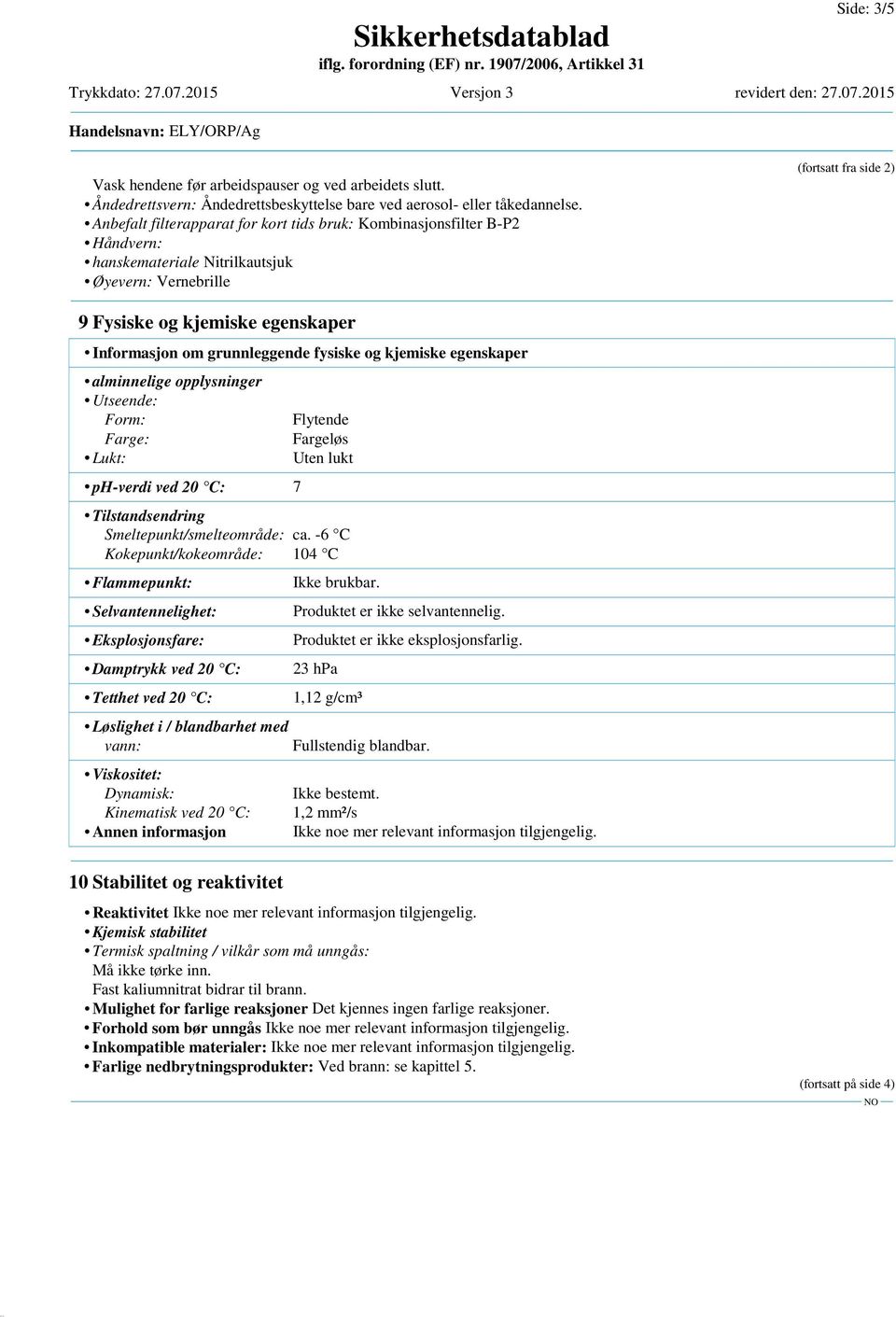 grunnleggende fysiske og kjemiske egenskaper alminnelige opplysninger Utseende: Form: Farge: Lukt: ph-verdi ved 20 C: 7 Flytende Fargeløs Uten lukt Tilstandsendring Smeltepunkt/smelteområde: ca.