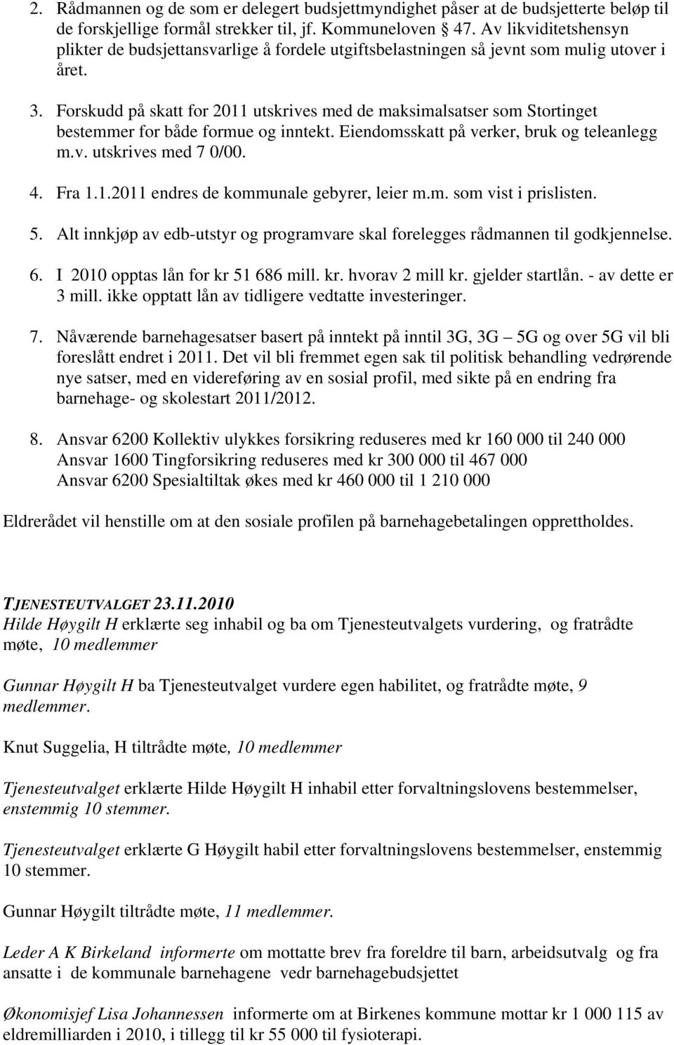 Forskudd på skatt for 2011 utskrives med de maksimalsatser som Stortinget bestemmer for både formue og inntekt. Eiendomsskatt på verker, bruk og teleanlegg m.v. utskrives med 7 0/00. 4. Fra 1.1.2011 endres de kommunale gebyrer, leier m.