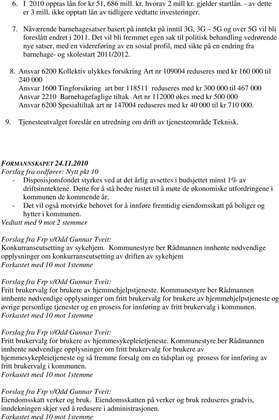 Det vil bli fremmet egen sak til politisk behandling vedrørende nye satser, med en videreføring av en sosial profil, med sikte på en endring fra barnehage- og skolestart 2011/2012. 8.