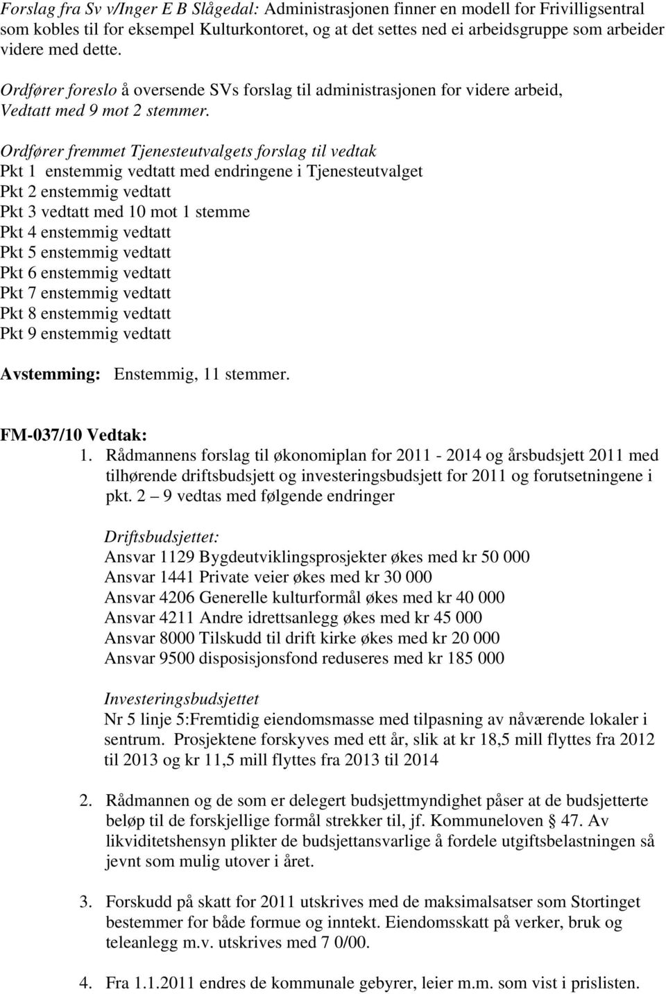 Ordfører fremmet Tjenesteutvalgets forslag til vedtak Pkt 1 enstemmig vedtatt med endringene i Tjenesteutvalget Pkt 2 enstemmig vedtatt Pkt 3 vedtatt med 10 mot 1 stemme Pkt 4 enstemmig vedtatt Pkt 5