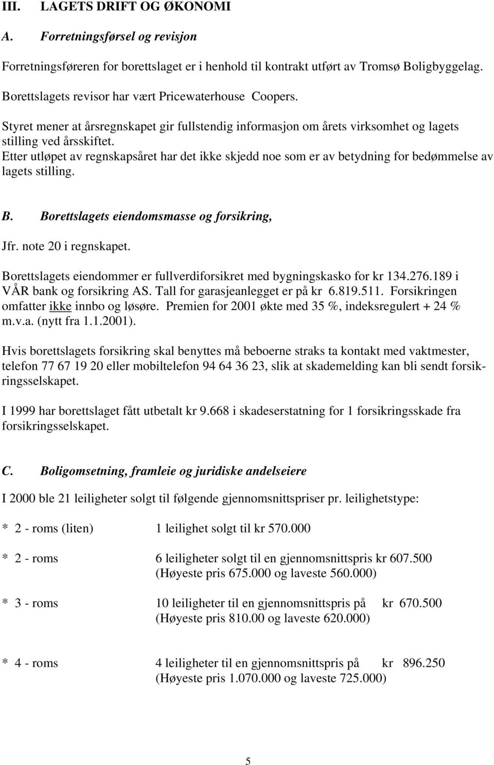 Etter utløpet av regnskapsåret har det ikke skjedd noe som er av betydning for bedømmelse av lagets stilling. B. Borettslagets eiendomsmasse og forsikring, Jfr. note 20 i regnskapet.