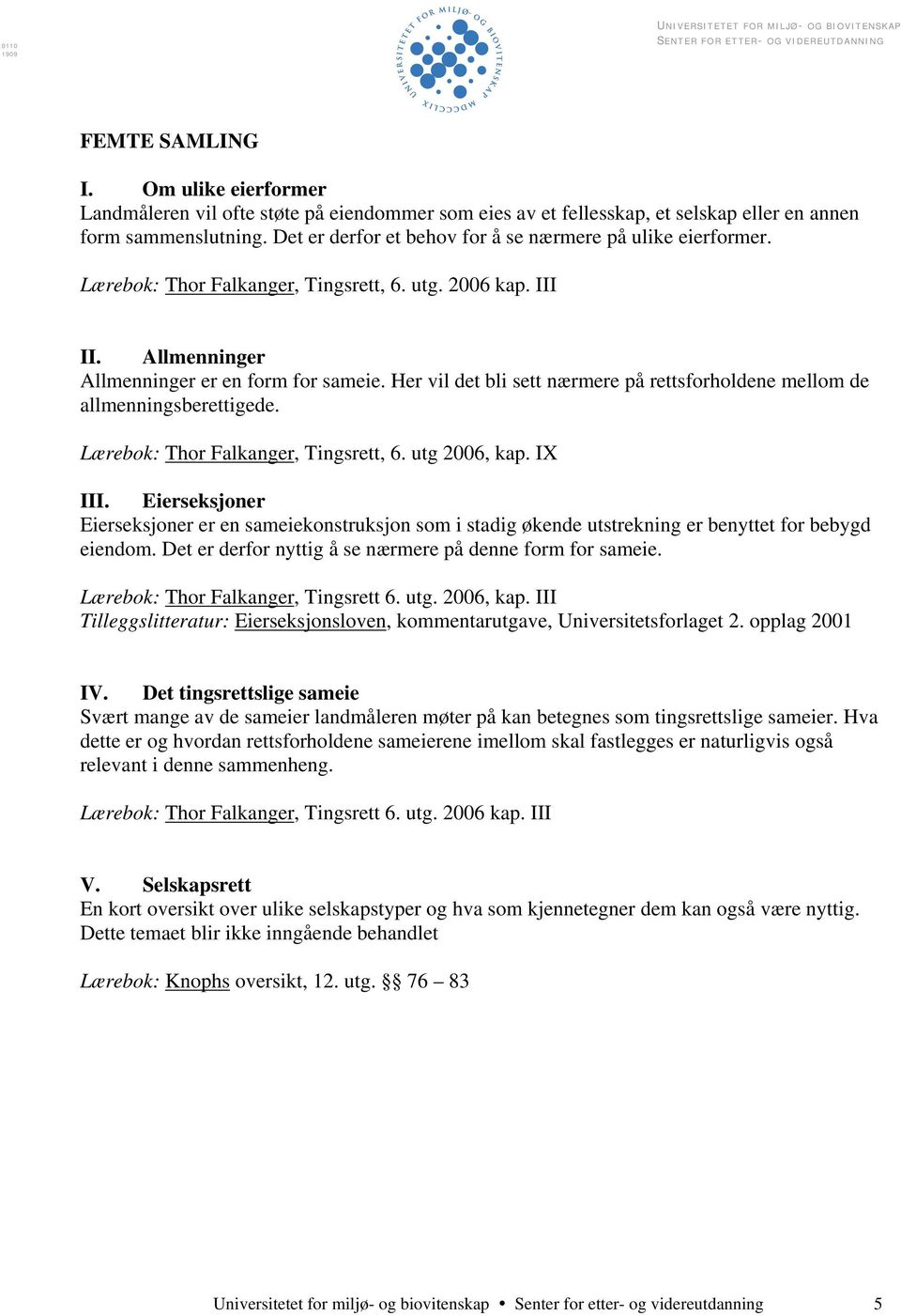 Her vil det bli sett nærmere på rettsforholdene mellom de allmenningsberettigede. Lærebok: Thor Falkanger, Tingsrett, 6. utg 2006, kap. IX III.