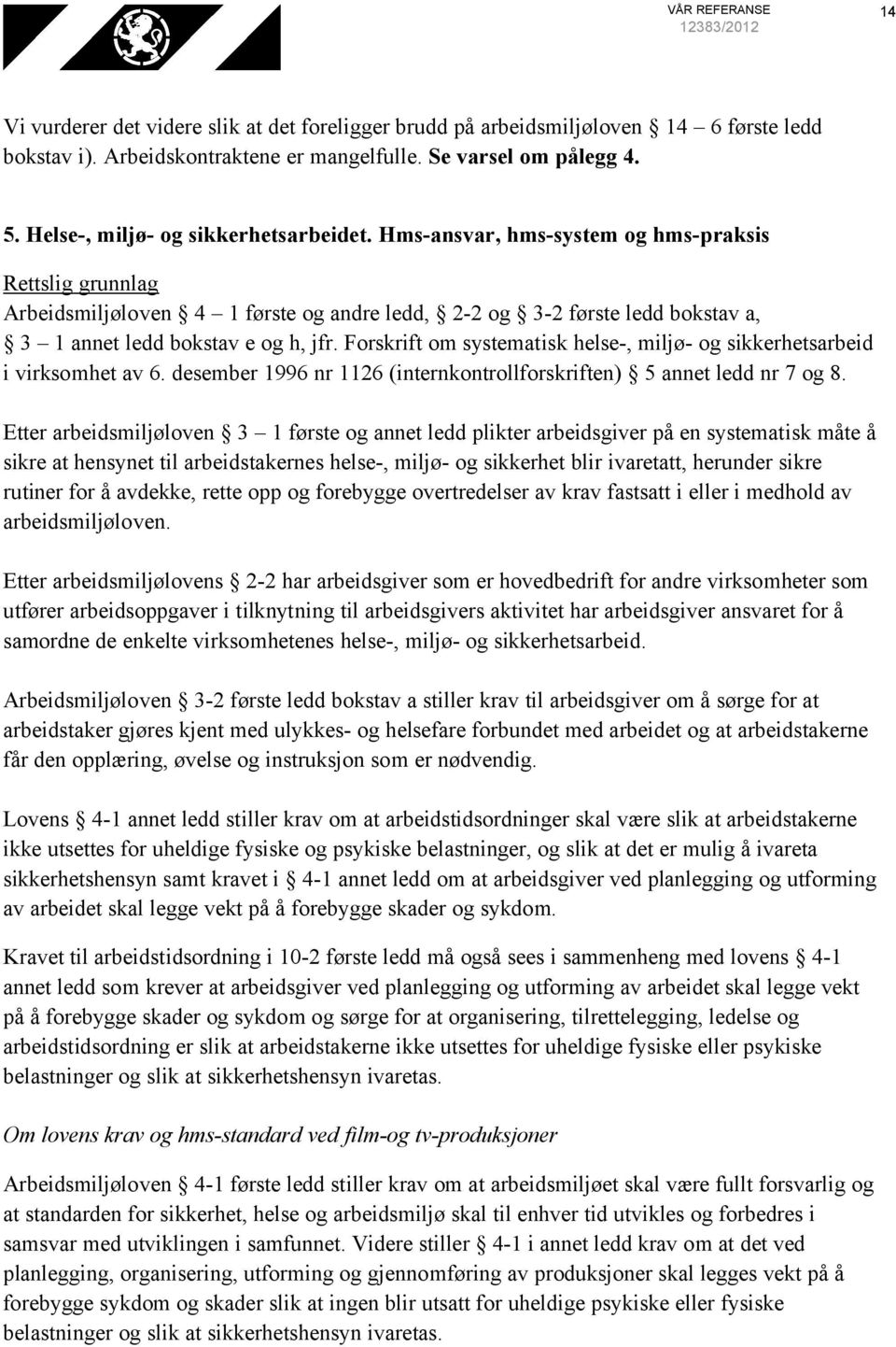 Hms-ansvar, hms-system og hms-praksis Rettslig grunnlag Arbeidsmiljøloven 4 1 første og andre ledd, 2-2 og 3-2 første ledd bokstav a, 3 1 annet ledd bokstav e og h, jfr.