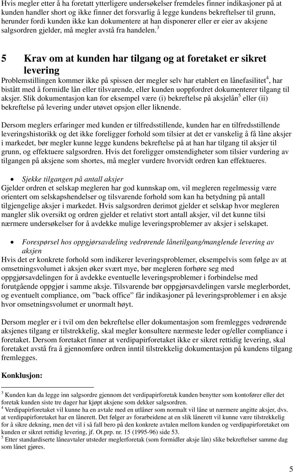 3 5 Krav om at kunden har tilgang og at foretaket er sikret levering Problemstillingen kommer ikke på spissen der megler selv har etablert en lånefasilitet 4, har bistått med å formidle lån eller