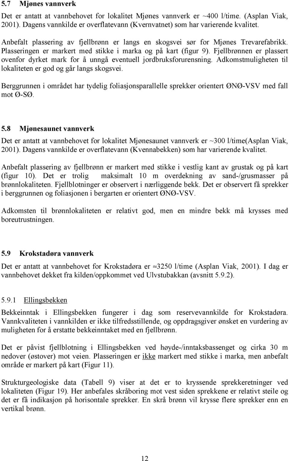 Fjellbrønnen er plassert ovenfor dyrket mark for å unngå eventuell jordbruksforurensning. Adkomstmuligheten til lokaliteten er god og går langs skogsvei.