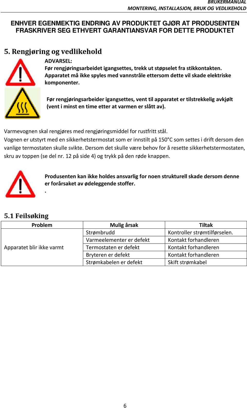 Før rengjøringsarbeider igangsettes, vent til apparatet er tilstrekkelig avkjølt (vent i minst en time etter at varmen er slått av).