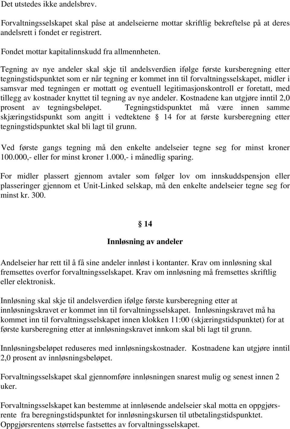 Tegning av nye andeler skal skje til andelsverdien ifølge første kursberegning etter tegningstidspunktet som er når tegning er kommet inn til forvaltningsselskapet, midler i samsvar med tegningen er