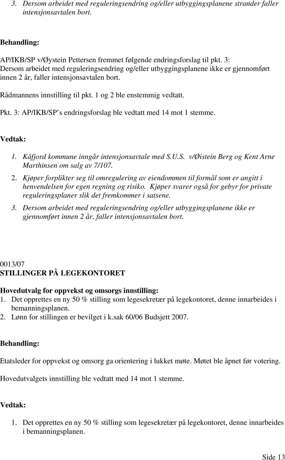 3: AP/IKB/SP s endringsforslag ble vedtatt med 14 mot 1 stemme. 1. Kåfjord kommune inngår intensjonsavtale med S.U.S. v/øistein Berg og Kent Arne Marthinsen om salg av 7/107. 2.