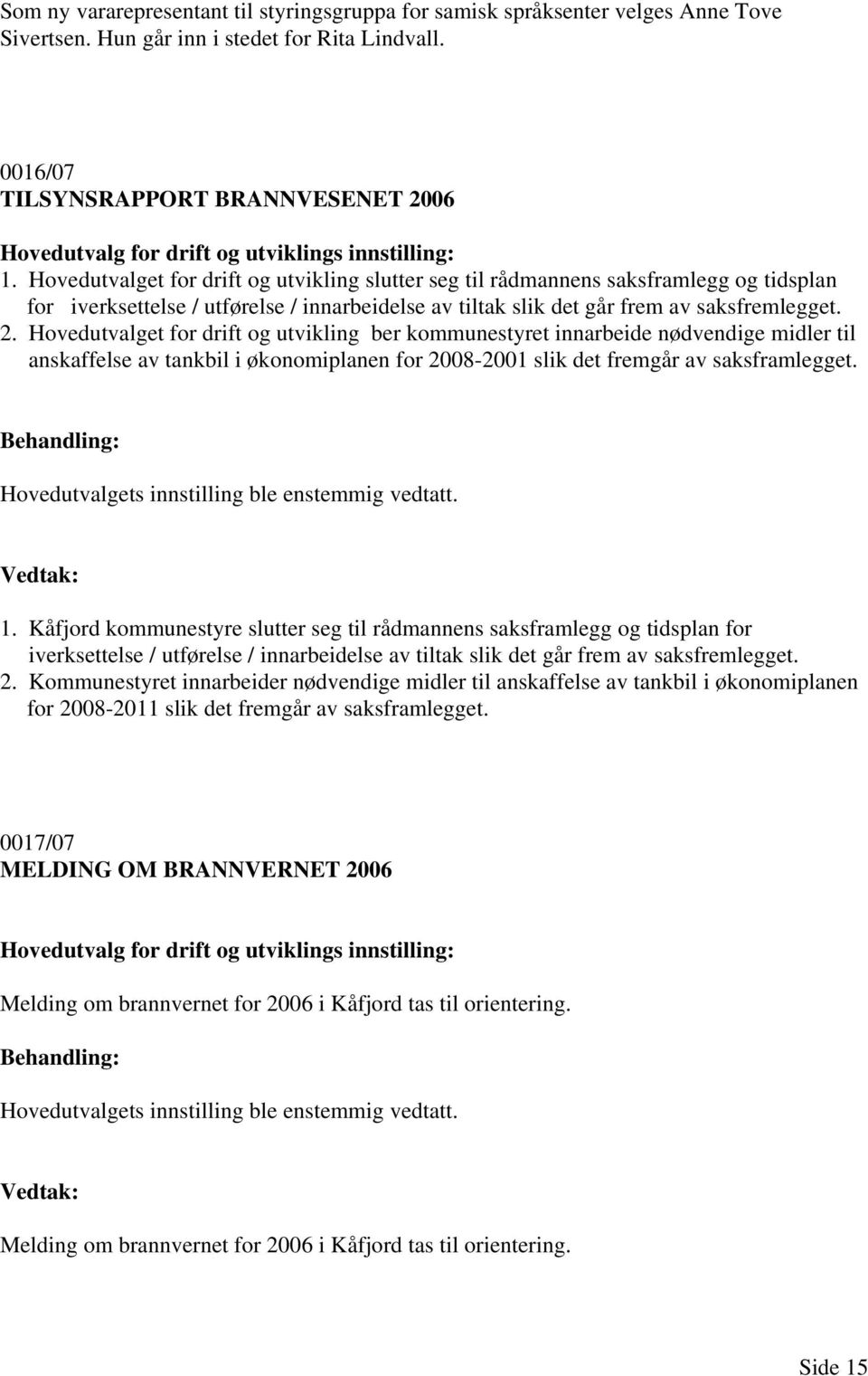 Hovedutvalget for drift og utvikling slutter seg til rådmannens saksframlegg og tidsplan for iverksettelse / utførelse / innarbeidelse av tiltak slik det går frem av saksfremlegget. 2.