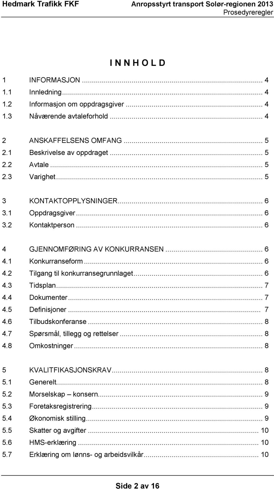 .. 6 4.3 Tidsplan... 7 4.4 Dokumenter... 7 4.5 Definisjoner... 7 4.6 Tilbudskonferanse... 8 4.7 Spørsmål, tillegg og rettelser... 8 4.8 Omkostninger... 8 5 KVALITFIKASJONSKRAV... 8 5.1 Generelt.