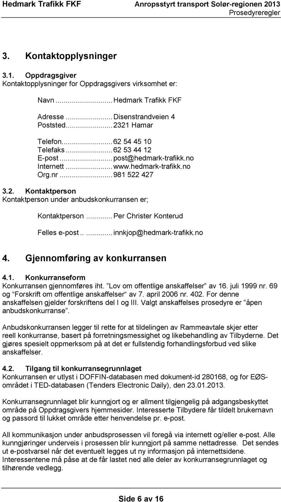 .. Per Christer Konterud Felles e-post..... innkjop@hedmark-trafikk.no 4. Gjennomføring av konkurransen 4.1. Konkurranseform Konkurransen gjennomføres iht. Lov om offentlige anskaffelser av 16.