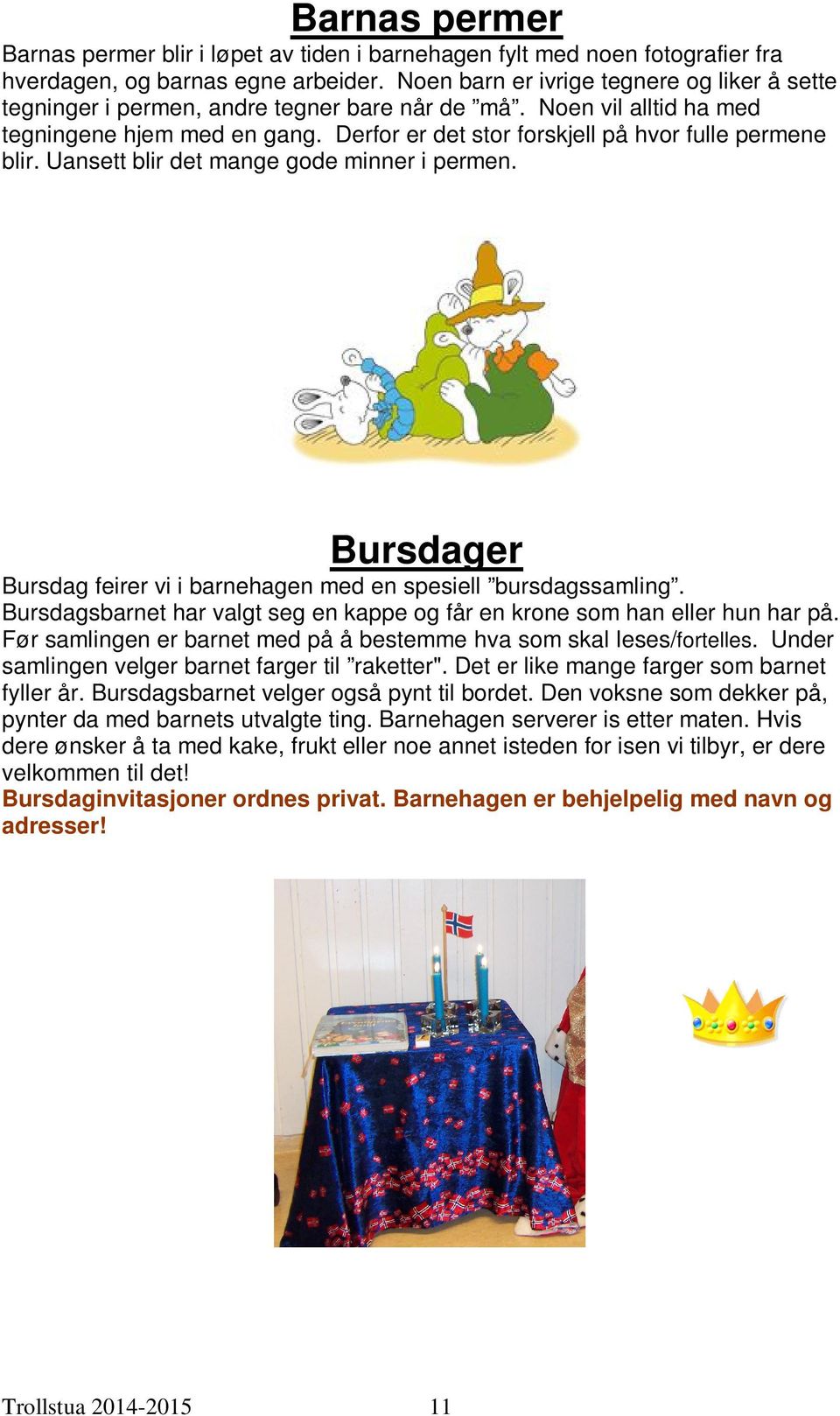 Derfor er det stor forskjell på hvor fulle permene blir. Uansett blir det mange gode minner i permen. Bursdager Bursdag feirer vi i barnehagen med en spesiell bursdagssamling.