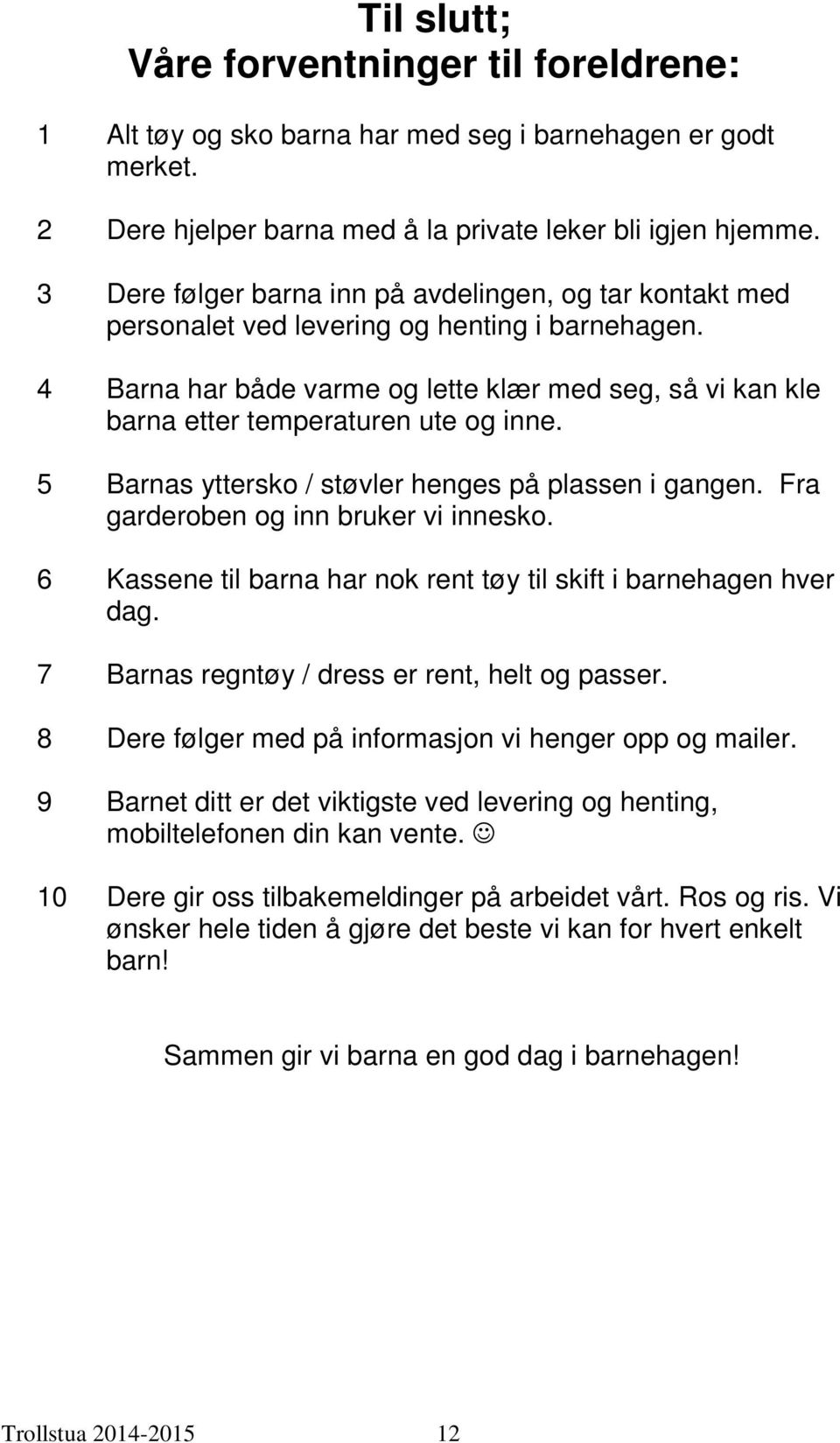 4 Barna har både varme og lette klær med seg, så vi kan kle barna etter temperaturen ute og inne. 5 Barnas yttersko / støvler henges på plassen i gangen. Fra garderoben og inn bruker vi innesko.