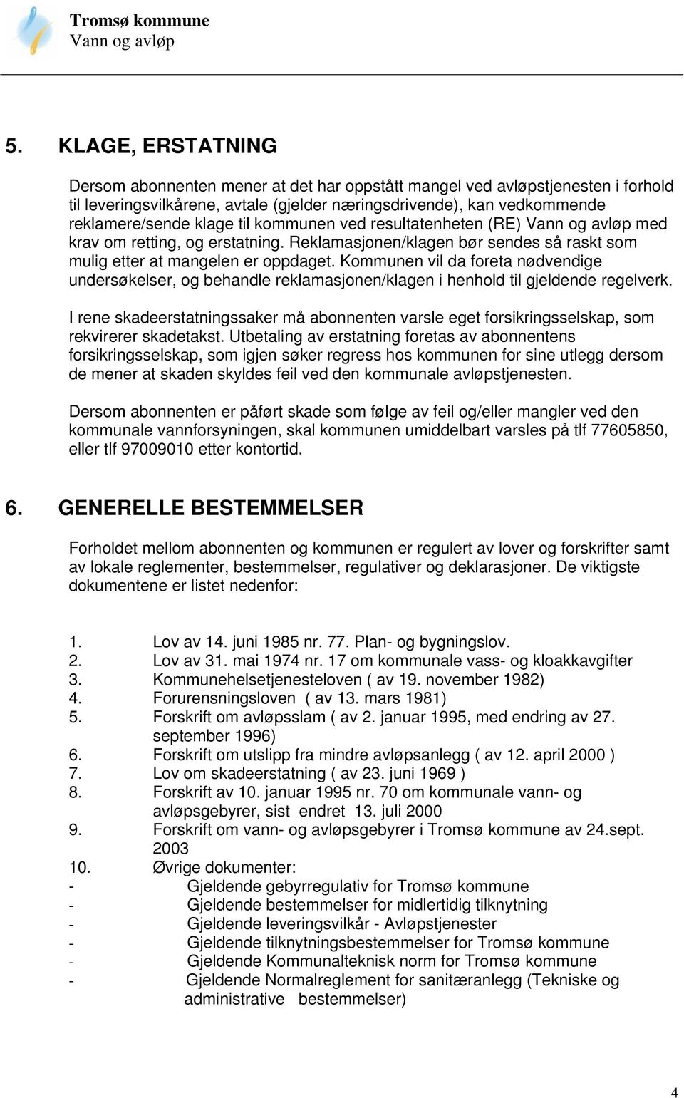 kommunen ved resultatenheten (RE) Vann og avløp med krav om retting, og erstatning. Reklamasjonen/klagen bør sendes så raskt som mulig etter at mangelen er oppdaget.