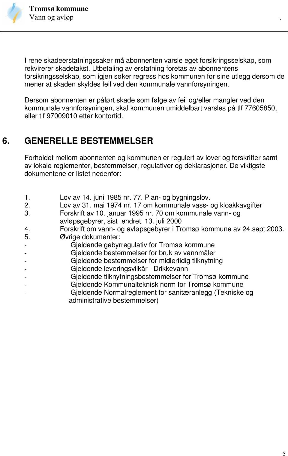 Dersom abonnenten er påført skade som følge av feil og/eller mangler ved den kommunale vannforsyningen, skal kommunen umiddelbart varsles på tlf 77605850, eller tlf 97009010 etter kontortid. 6.