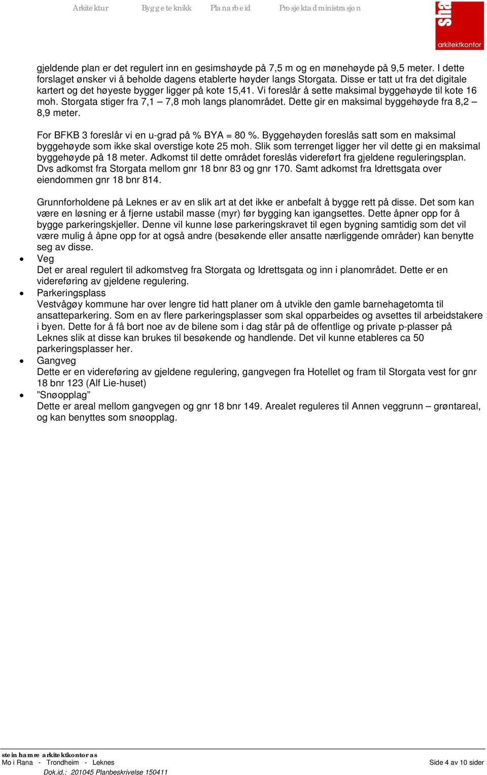 Dette gir en maksimal byggehøyde fra 8,2 8,9 meter. For BFKB 3 foreslår vi en u-grad på % BYA = 80 %. Byggehøyden foreslås satt som en maksimal byggehøyde som ikke skal overstige kote 25 moh.