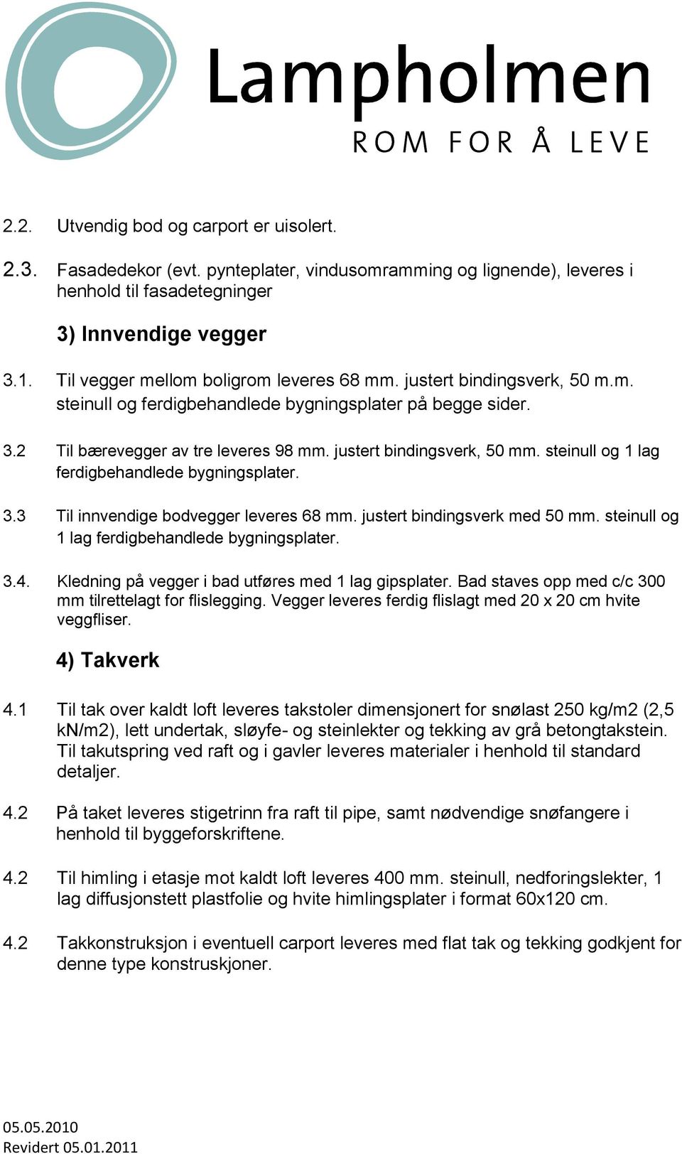 justert bindingsverk, 50 mm. steinull og 1 lag ferdigbehandlede bygningsplater. 3.3 Til innvendige bodvegger leveres 68 mm. justert bindingsverk med 50 mm.