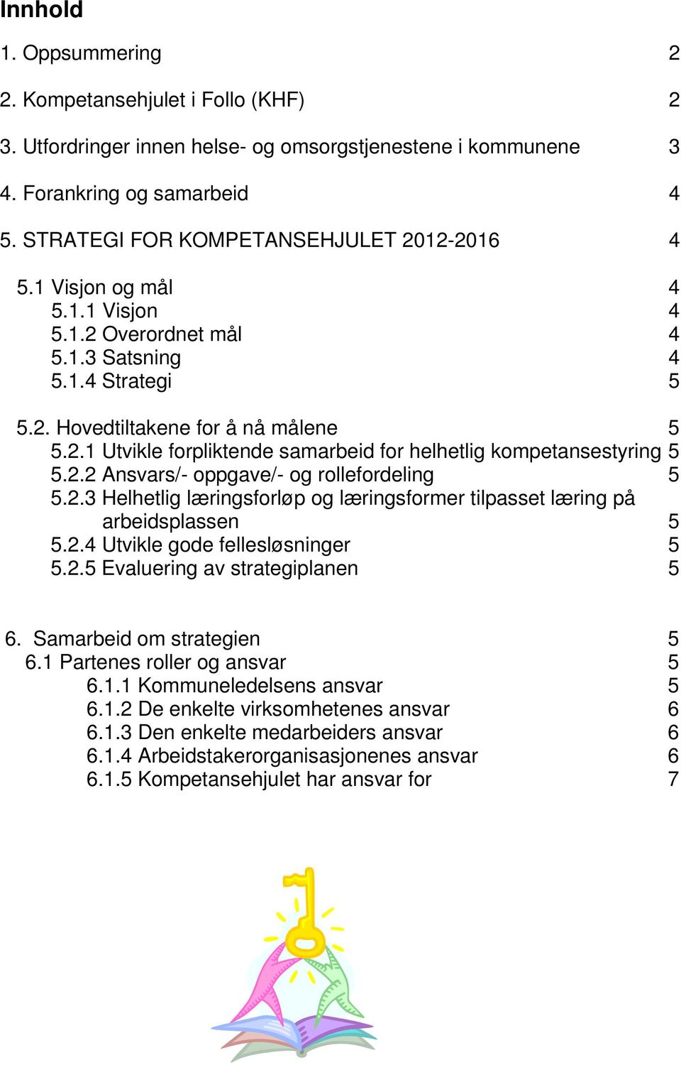 2.2 Ansvars/- oppgave/- og rollefordeling 5 5.2.3 Helhetlig læringsforløp og læringsformer tilpasset læring på arbeidsplassen 5 5.2.4 Utvikle gode fellesløsninger 5 5.2.5 Evaluering av strategiplanen 5 6.