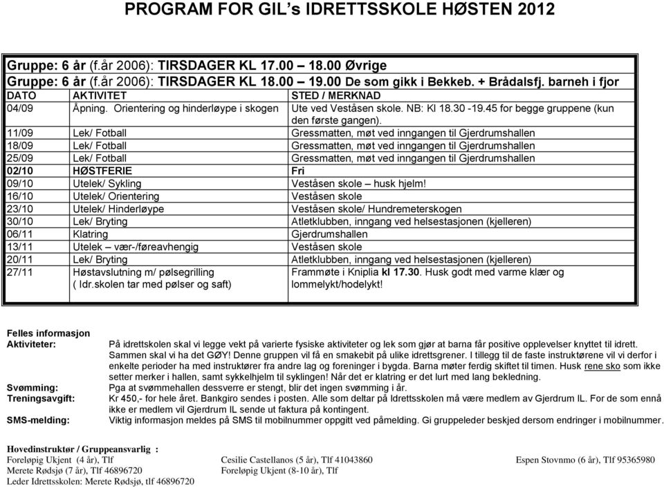 11/09 Lek/ Fotball Gressmatten, møt ved inngangen til Gjerdrumshallen 18/09 Lek/ Fotball Gressmatten, møt ved inngangen til Gjerdrumshallen 25/09 Lek/ Fotball Gressmatten, møt ved inngangen til