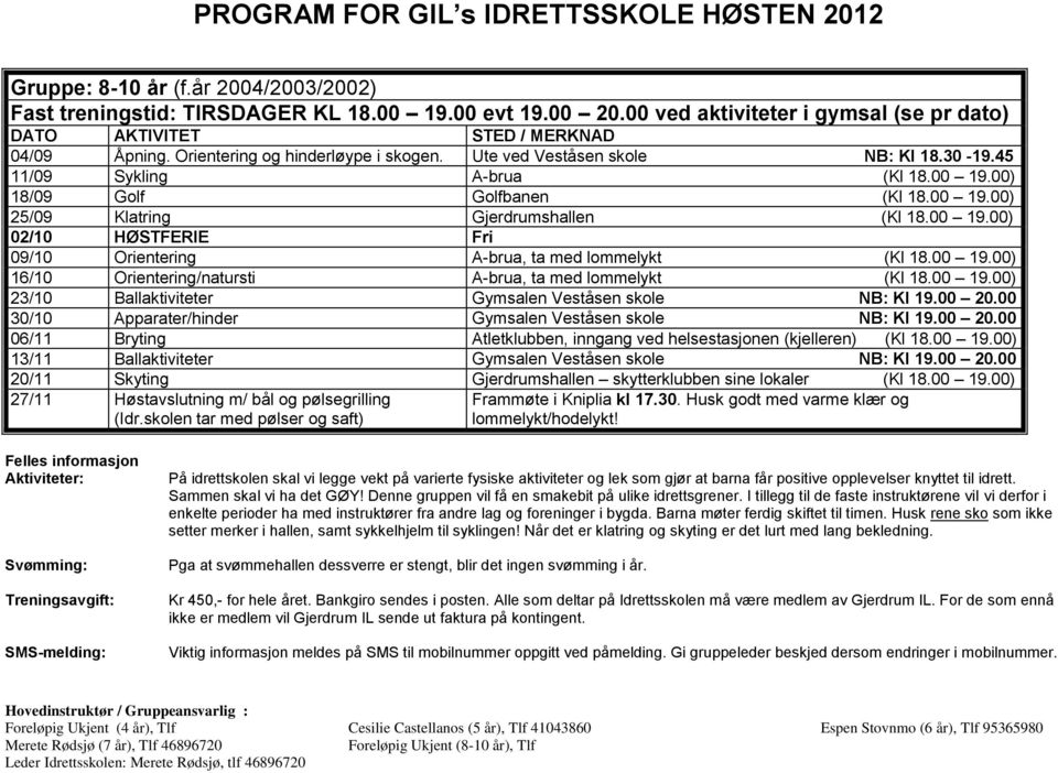 00 19.00) 16/10 Orientering/natursti A-brua, ta med lommelykt (Kl 18.00 19.00) 23/10 Ballaktiviteter Gymsalen Veståsen skole NB: Kl 19.00 20.