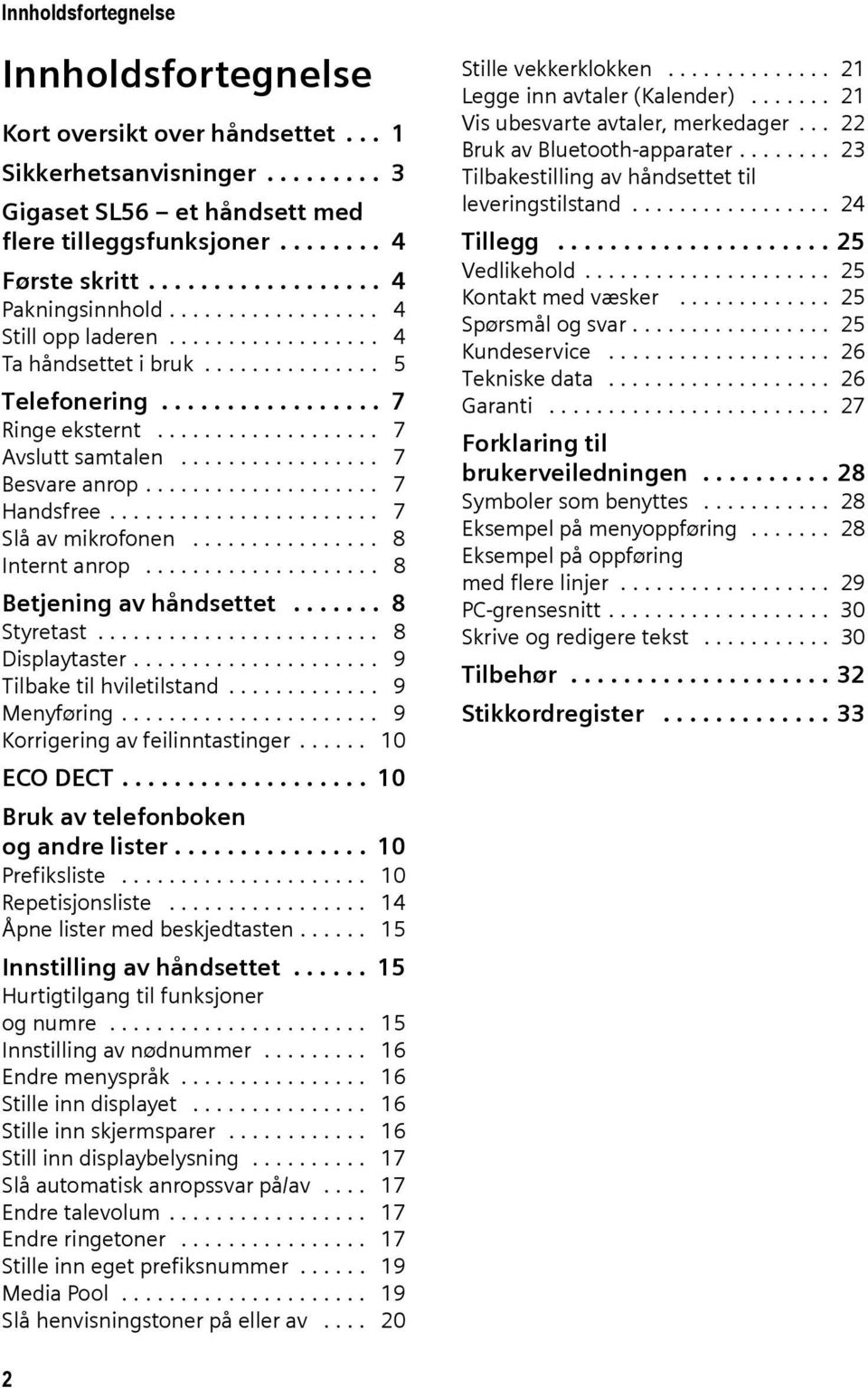 ................ 7 Besvare anrop.................... 7 Handsfree....................... 7 Slå av mikrofonen................ 8 Internt anrop.................... 8 Betjening av håndsettet....... 8 Styretast.