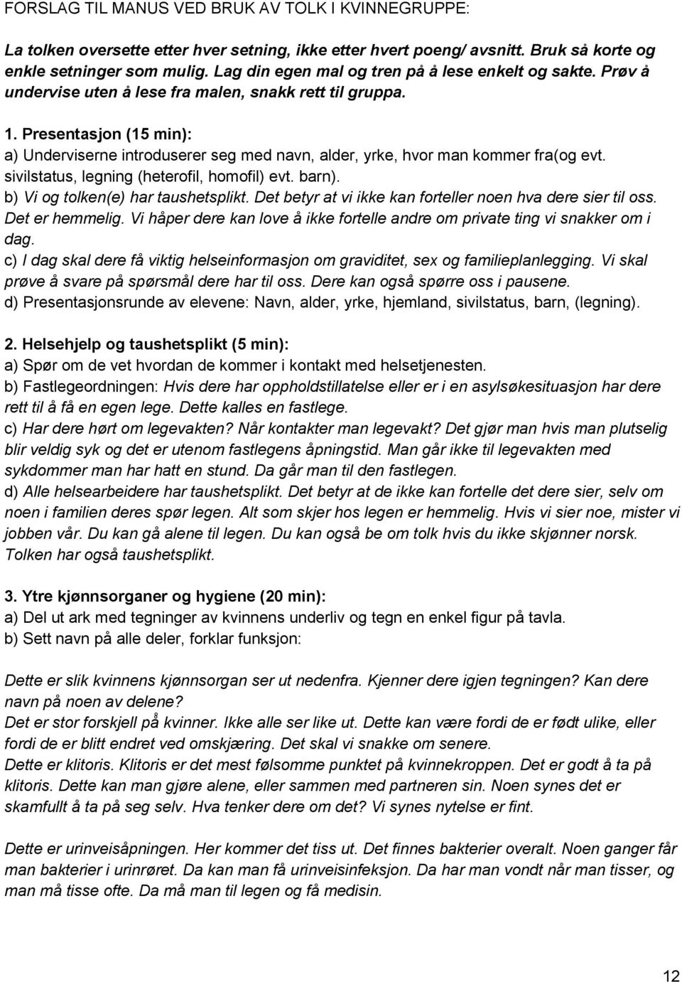 Presentasjon (15 min): a) Underviserne introduserer seg med navn, alder, yrke, hvor man kommer fra(og evt. sivilstatus, legning (heterofil, homofil) evt. barn). b) Vi og tolken(e) har taushetsplikt.