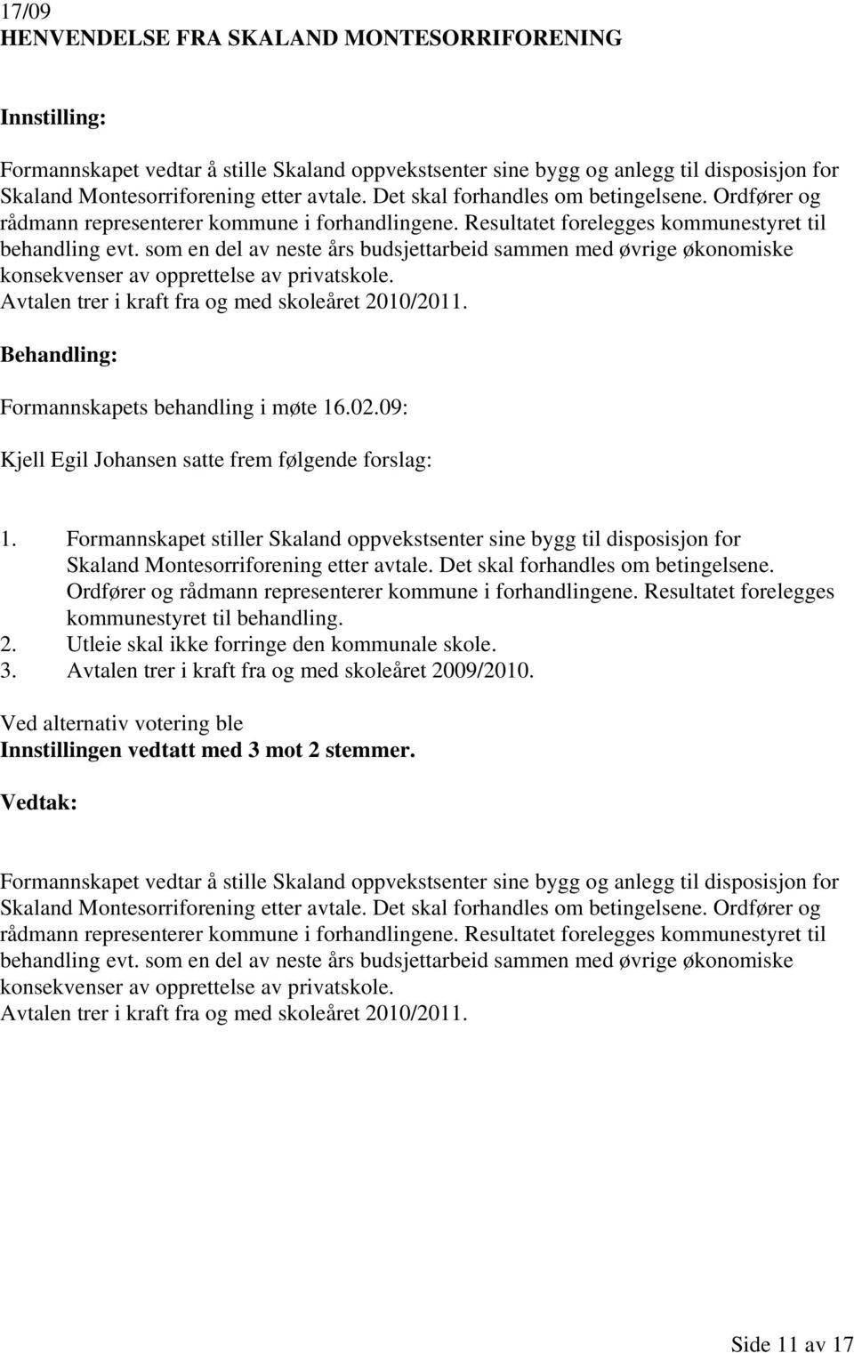 som en del av neste års budsjettarbeid sammen med øvrige økonomiske konsekvenser av opprettelse av privatskole. Avtalen trer i kraft fra og med skoleåret 2010/2011.