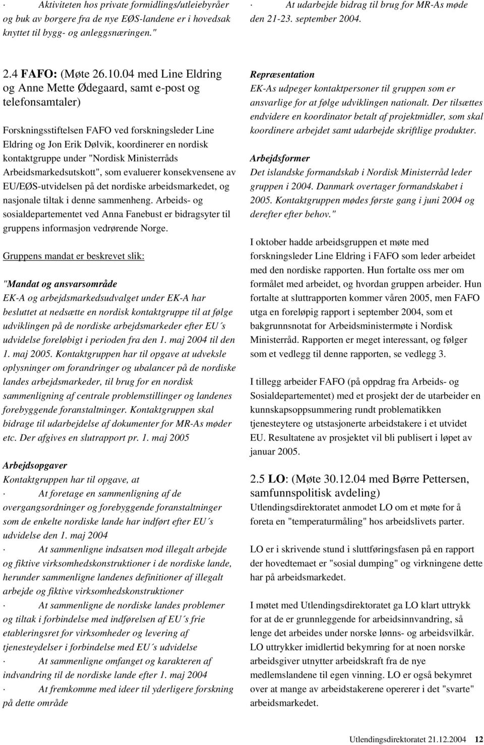 04 med Line Eldring og Anne Mette Ødegaard, samt e-post og telefonsamtaler) Forskningsstiftelsen FAFO ved forskningsleder Line Eldring og Jon Erik Dølvik, koordinerer en nordisk kontaktgruppe under