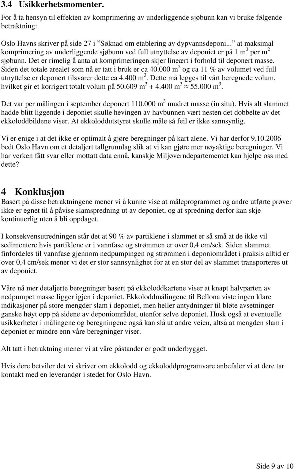 .. at maksimal komprimering av underliggende sjøbunn ved full utnyttelse av deponiet er på 1 m 3 per m 2 sjøbunn. Det er rimelig å anta at komprimeringen skjer lineært i forhold til deponert masse.