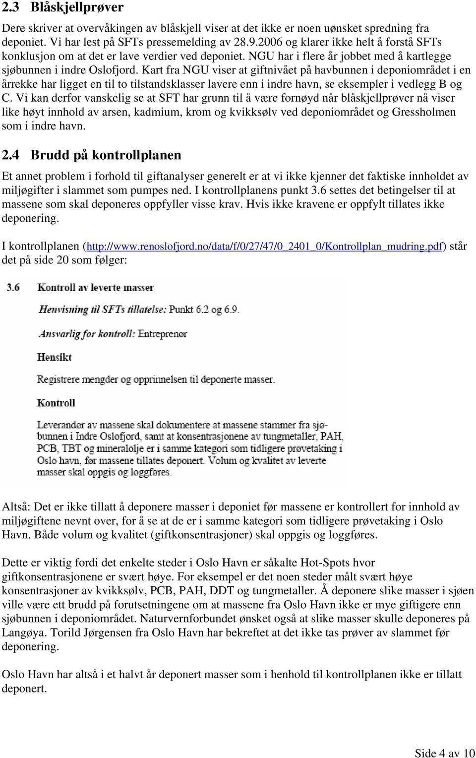 Kart fra NGU viser at giftnivået på havbunnen i deponiområdet i en årrekke har ligget en til to tilstandsklasser lavere enn i indre havn, se eksempler i vedlegg B og C.