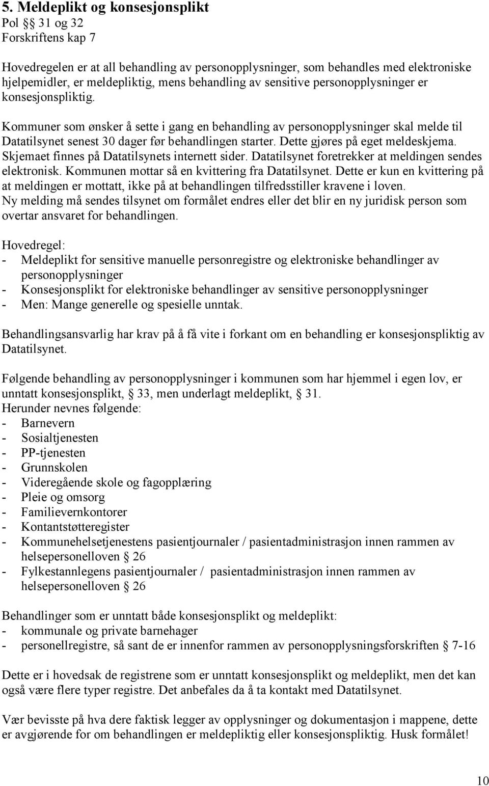 Dette gjøres på eget meldeskjema. Skjemaet finnes på Datatilsynets internett sider. Datatilsynet foretrekker at meldingen sendes elektronisk. Kommunen mottar så en kvittering fra Datatilsynet.