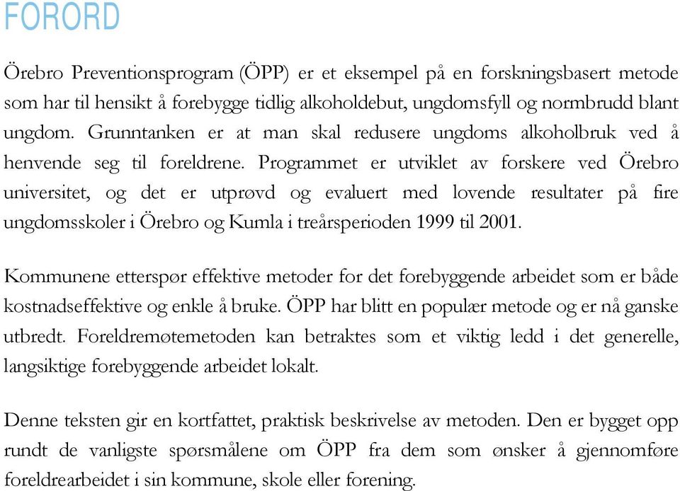 Programmet er utviklet av forskere ved Örebro universitet, og det er utprøvd og evaluert med lovende resultater på fire ungdomsskoler i Örebro og Kumla i treårsperioden 1999 til 2001.