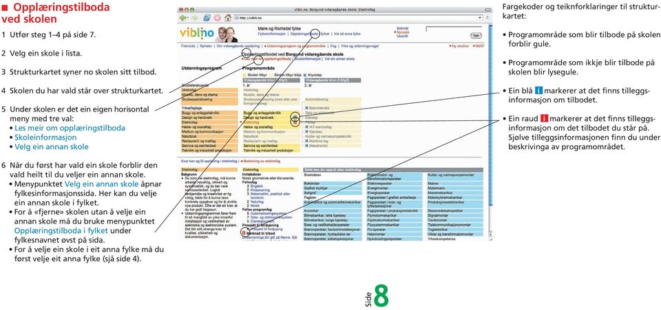 blir tilbode på skolen forblir gule. Programområde som ikkje blir tilbode på skolen blir lysegule. Ein blå i markerer at det finns tilleggsinformasjon om tilbodet.