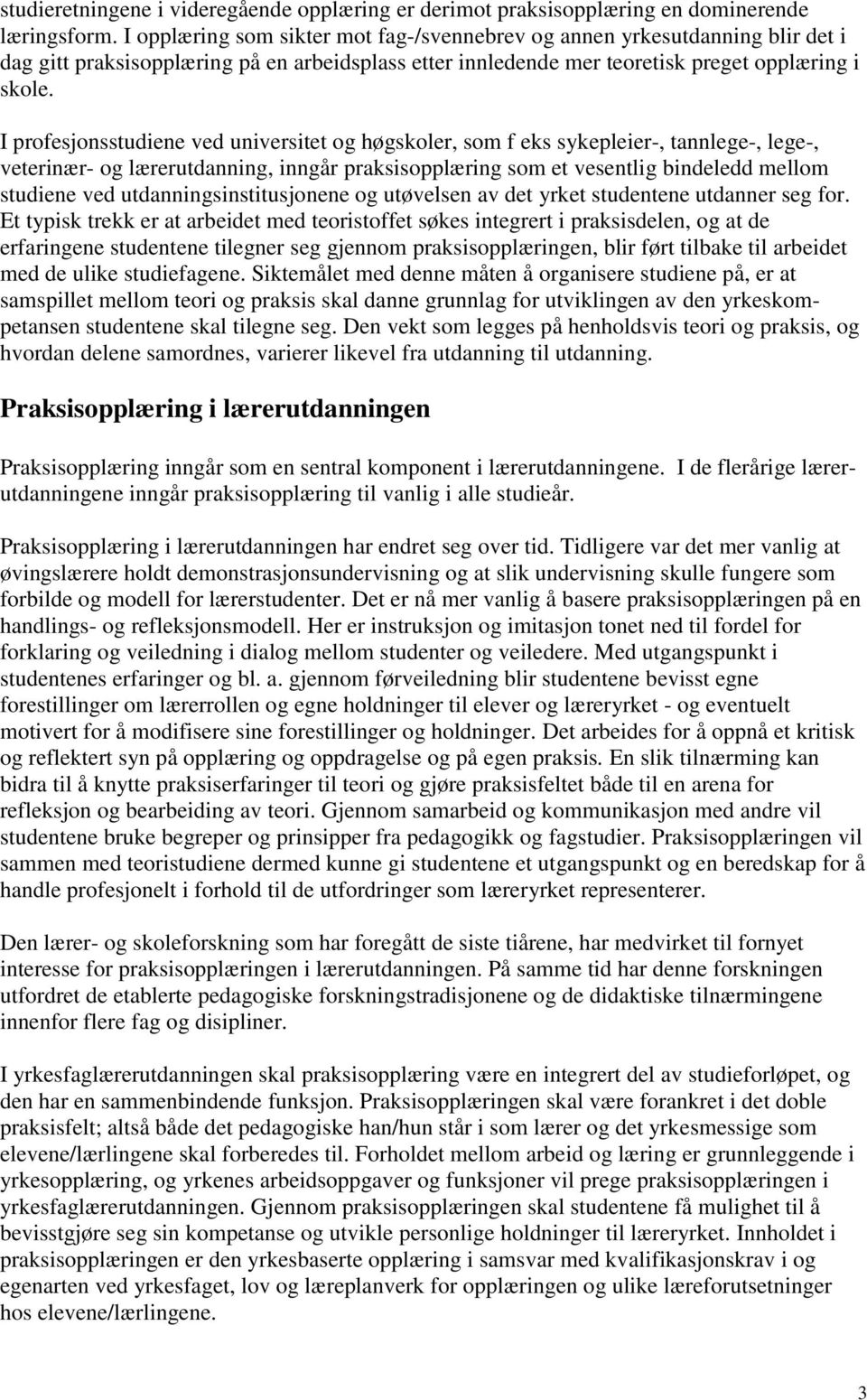 I profesjonsstudiene ved universitet og høgskoler, som f eks sykepleier-, tannlege-, lege-, veterinær- og lærerutdanning, inngår praksisopplæring som et vesentlig bindeledd mellom studiene ved