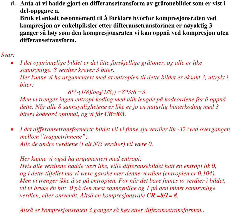 kompresjon uten differansetransform. Svar: I det opprinnelige bildet er det åtte forskjellige gråtoner, og alle er like sannsynlige. 8 verdier krever 3 biter.