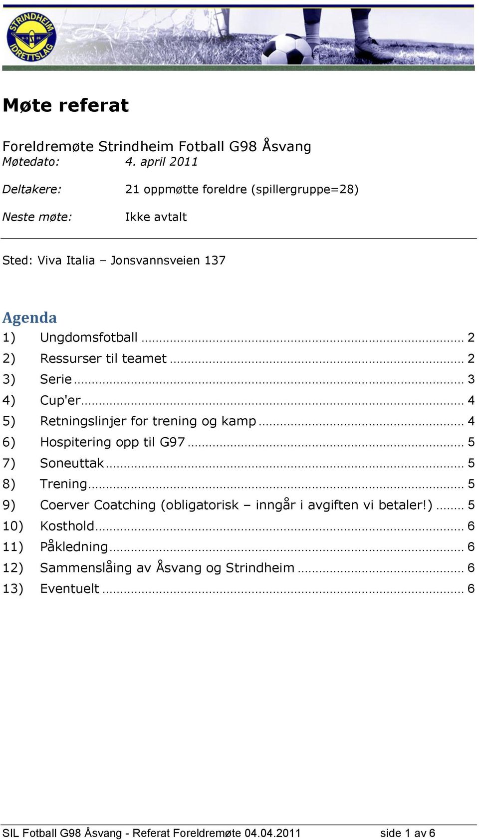 .. 2 2) Ressurser til teamet... 2 3) Serie... 3 4) Cup'er... 4 5) Retningslinjer for trening og kamp... 4 6) Hospitering opp til G97... 5 7) Soneuttak.