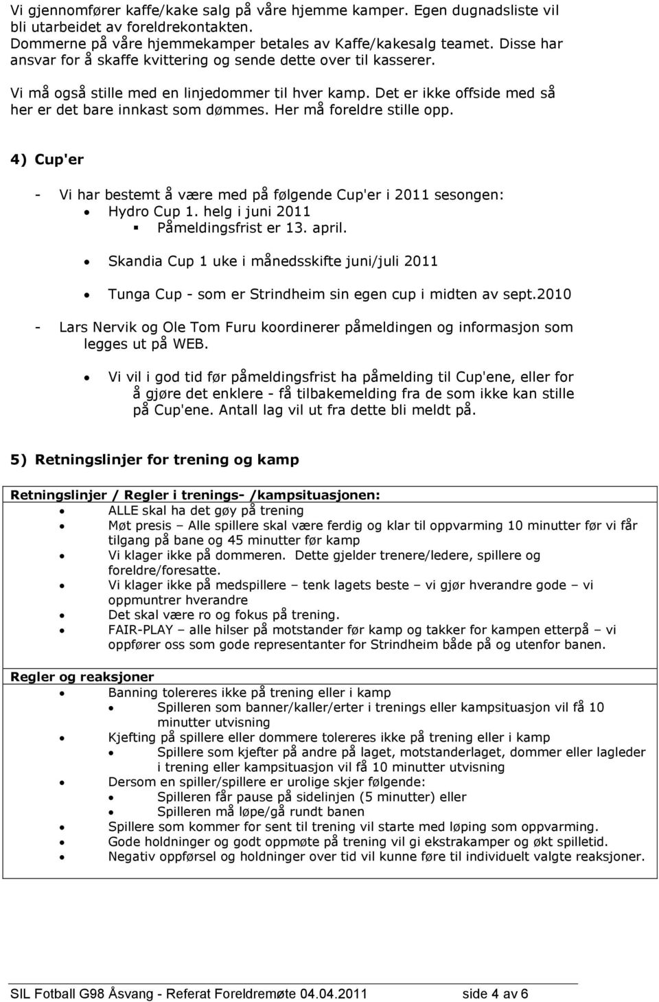 Her må foreldre stille opp. 4) Cup'er - Vi har bestemt å være med på følgende Cup'er i 2011 sesongen: Hydro Cup 1. helg i juni 2011 Påmeldingsfrist er 13. april.