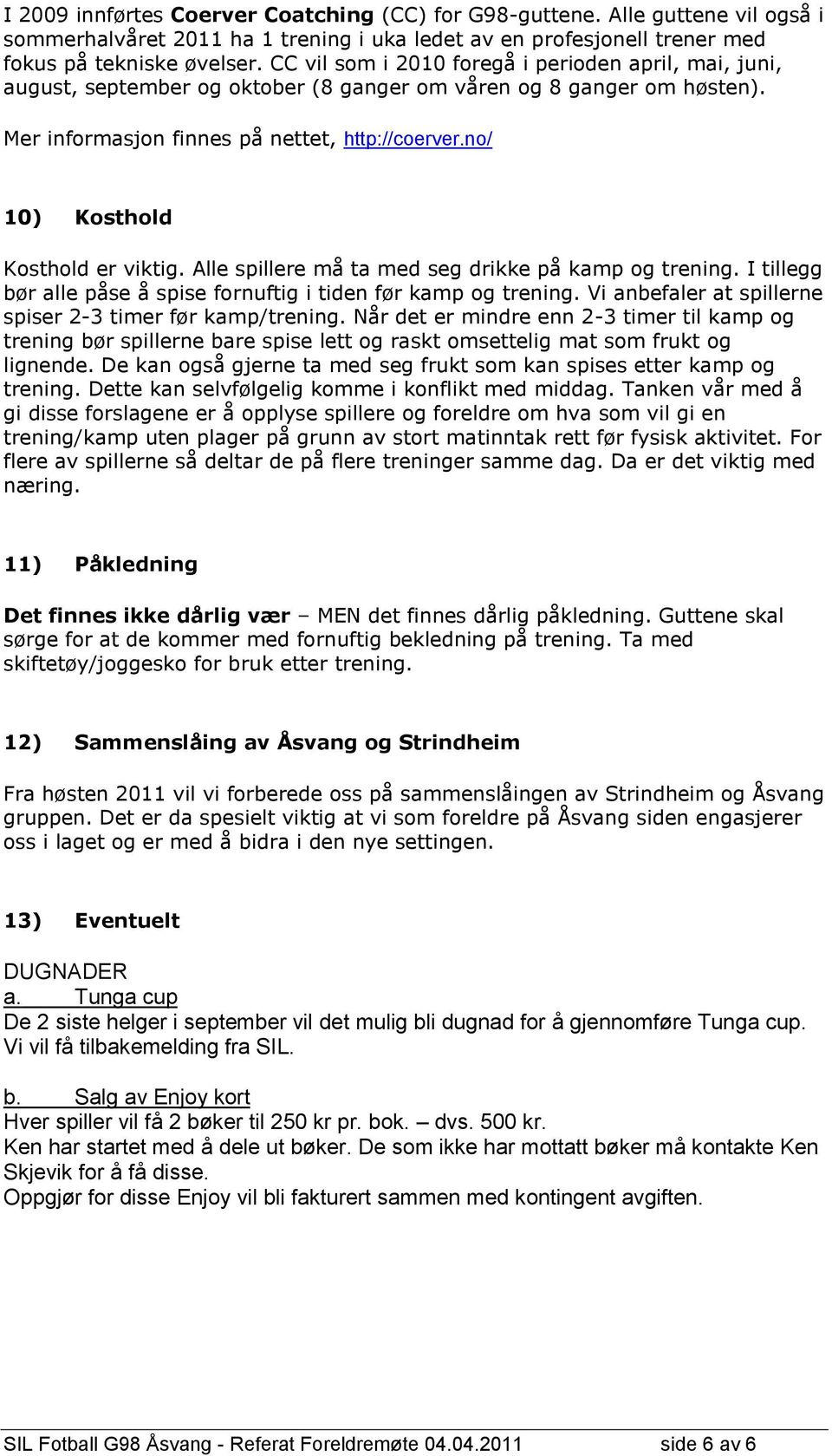 no/ 10) Kosthold Kosthold er viktig. Alle spillere må ta med seg drikke på kamp og trening. I tillegg bør alle påse å spise fornuftig i tiden før kamp og trening.