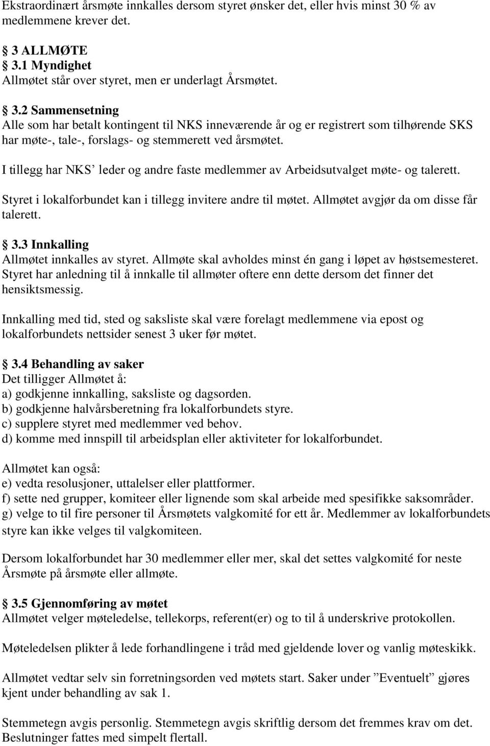 I tillegg har NKS leder og andre faste medlemmer av Arbeidsutvalget møte- og talerett. Styret i lokalforbundet kan i tillegg invitere andre til møtet. Allmøtet avgjør da om disse får talerett. 3.