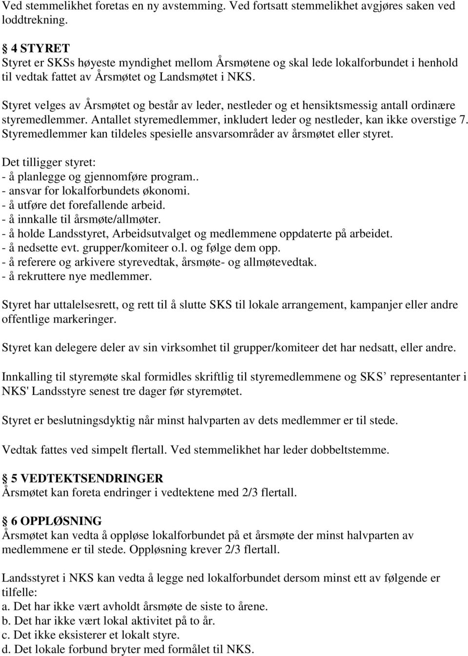 Styret velges av Årsmøtet og består av leder, nestleder og et hensiktsmessig antall ordinære styremedlemmer. Antallet styremedlemmer, inkludert leder og nestleder, kan ikke overstige 7.